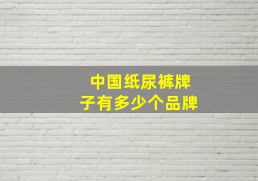 中国纸尿裤牌子有多少个品牌