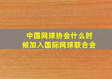 中国网球协会什么时候加入国际网球联合会