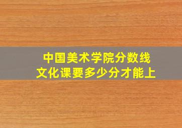 中国美术学院分数线文化课要多少分才能上