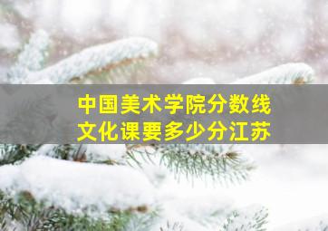 中国美术学院分数线文化课要多少分江苏