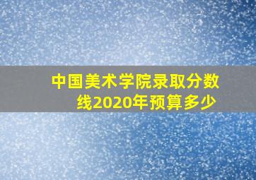 中国美术学院录取分数线2020年预算多少