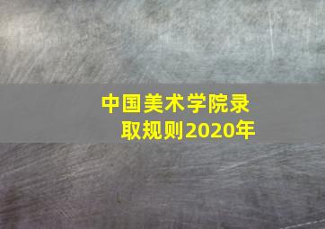 中国美术学院录取规则2020年