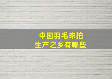 中国羽毛球拍生产之乡有哪些