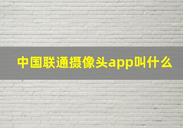 中国联通摄像头app叫什么