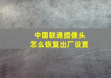 中国联通摄像头怎么恢复出厂设置