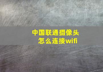 中国联通摄像头怎么连接wifi