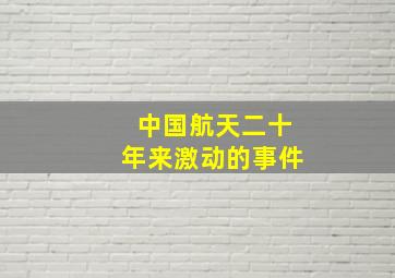 中国航天二十年来激动的事件