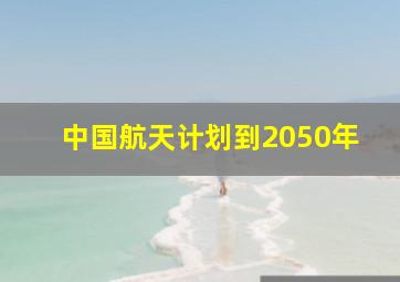 中国航天计划到2050年