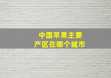 中国苹果主要产区在哪个城市