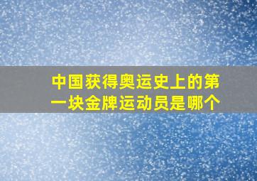 中国获得奥运史上的第一块金牌运动员是哪个