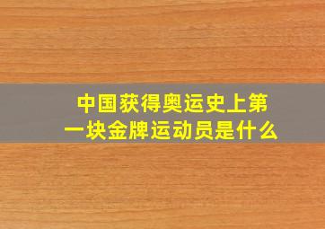 中国获得奥运史上第一块金牌运动员是什么