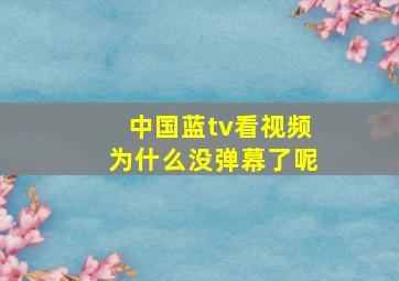 中国蓝tv看视频为什么没弹幕了呢