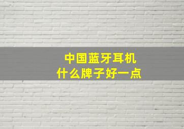 中国蓝牙耳机什么牌子好一点