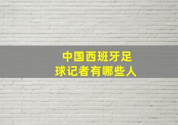 中国西班牙足球记者有哪些人