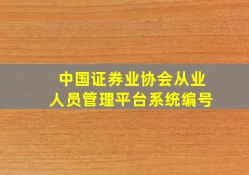 中国证券业协会从业人员管理平台系统编号