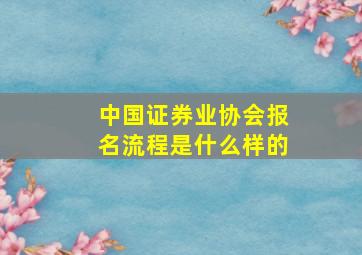 中国证券业协会报名流程是什么样的