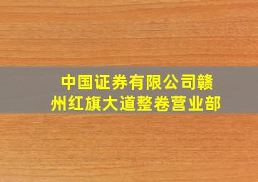 中国证券有限公司赣州红旗大道整卷营业部