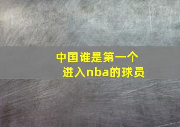 中国谁是第一个进入nba的球员