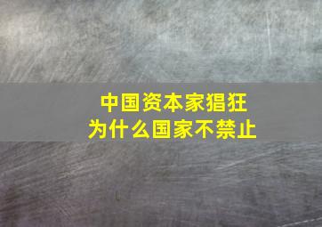 中国资本家猖狂为什么国家不禁止