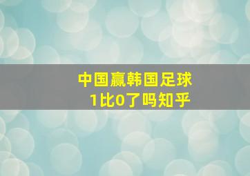 中国赢韩国足球1比0了吗知乎