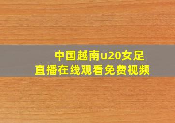 中国越南u20女足直播在线观看免费视频