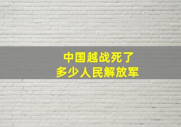 中国越战死了多少人民解放军