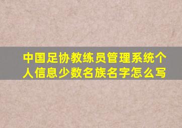 中国足协教练员管理系统个人信息少数名族名字怎么写