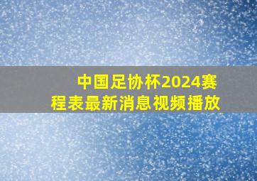 中国足协杯2024赛程表最新消息视频播放