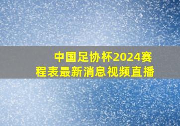 中国足协杯2024赛程表最新消息视频直播