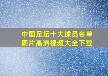 中国足坛十大球员名单图片高清视频大全下载