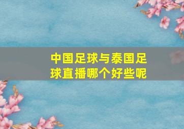 中国足球与泰国足球直播哪个好些呢