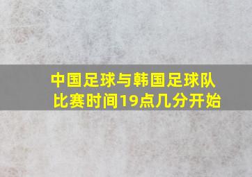 中国足球与韩国足球队比赛时间19点几分开始