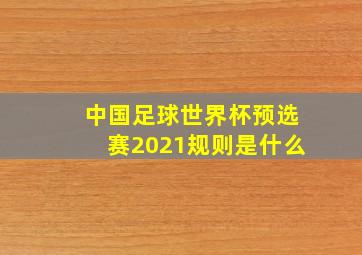 中国足球世界杯预选赛2021规则是什么