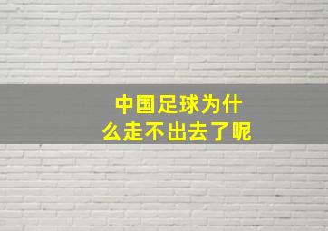 中国足球为什么走不出去了呢