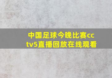 中国足球今晚比赛cctv5直播回放在线观看