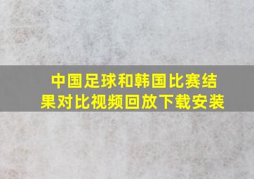 中国足球和韩国比赛结果对比视频回放下载安装