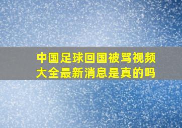 中国足球回国被骂视频大全最新消息是真的吗