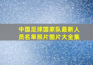 中国足球国家队最新人员名单照片图片大全集