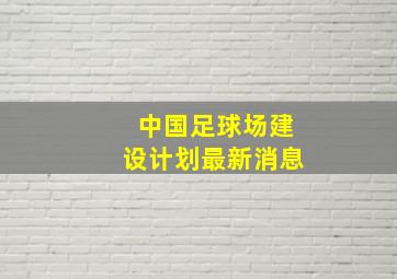 中国足球场建设计划最新消息