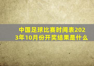 中国足球比赛时间表2023年10月份开奖结果是什么