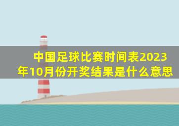 中国足球比赛时间表2023年10月份开奖结果是什么意思