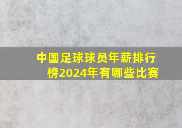 中国足球球员年薪排行榜2024年有哪些比赛