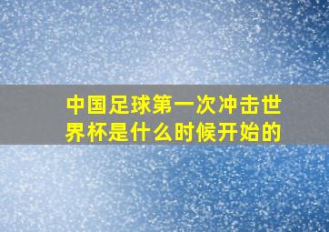 中国足球第一次冲击世界杯是什么时候开始的