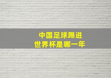 中国足球踢进世界杯是哪一年