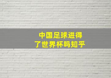 中国足球进得了世界杯吗知乎