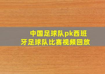 中国足球队pk西班牙足球队比赛视频回放