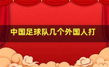 中国足球队几个外国人打