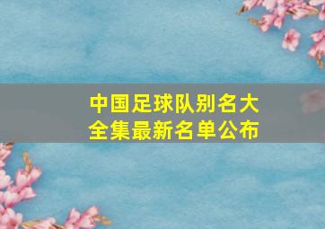 中国足球队别名大全集最新名单公布