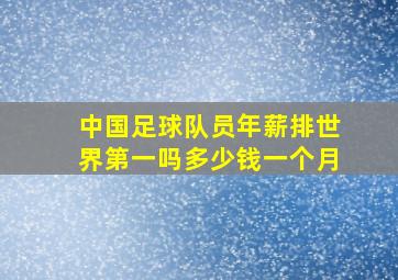 中国足球队员年薪排世界第一吗多少钱一个月