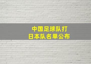 中国足球队打日本队名单公布